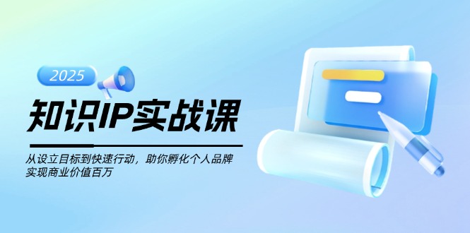 （14251期）知识IP实战课，从设立目标到快速行动，助你孵化个人品牌，实现商业价值...-柚子网创